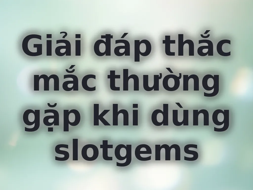 Câu hỏi thường gặp slotgems